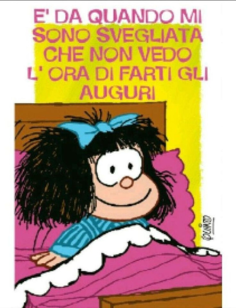 E' da quando mi sono svegliata che non vedo l'ora di farti gli auguri! (Mafalda)