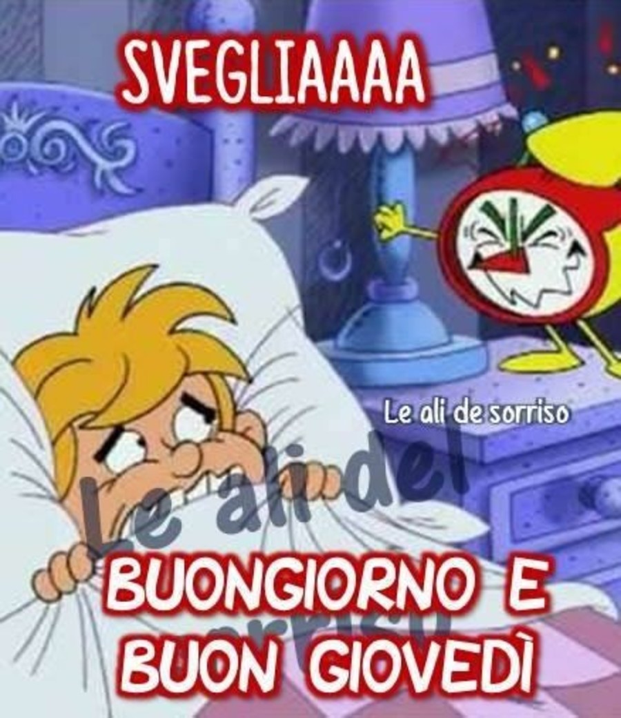 SVEGLIAAA... BUONGIORNO E BUON GIOVEDI'