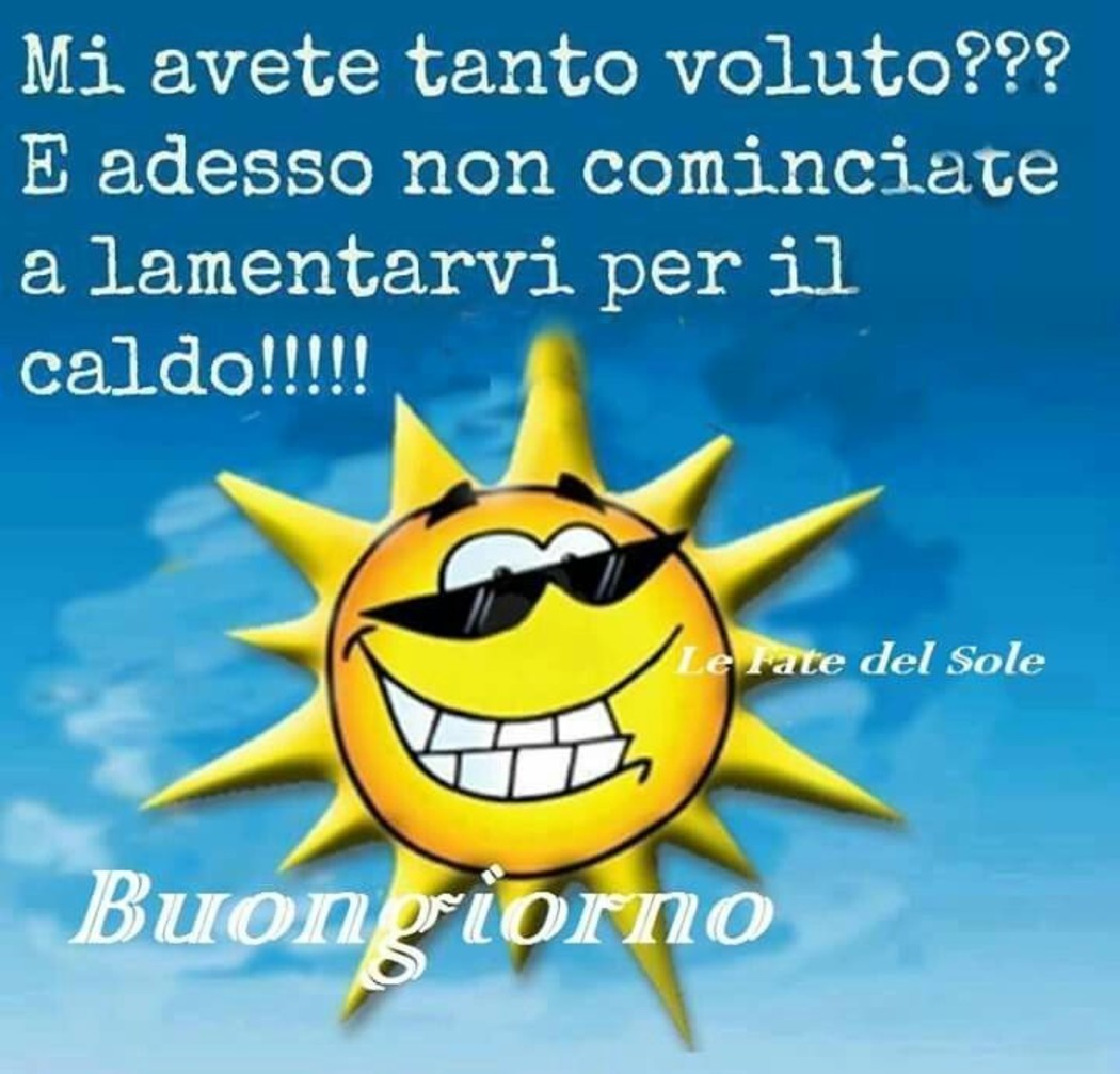 Mi avete tanto voluto ??? E adesso non cominciate a lamentarvi per il caldo !!! Buongiorno