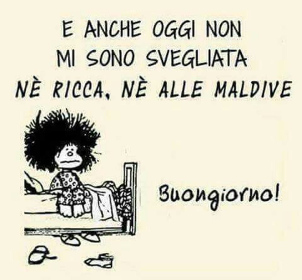 E anche oggi non mi sono svegliata nè ricca, nè alle Maldive. Buongiorno (Mafalda)