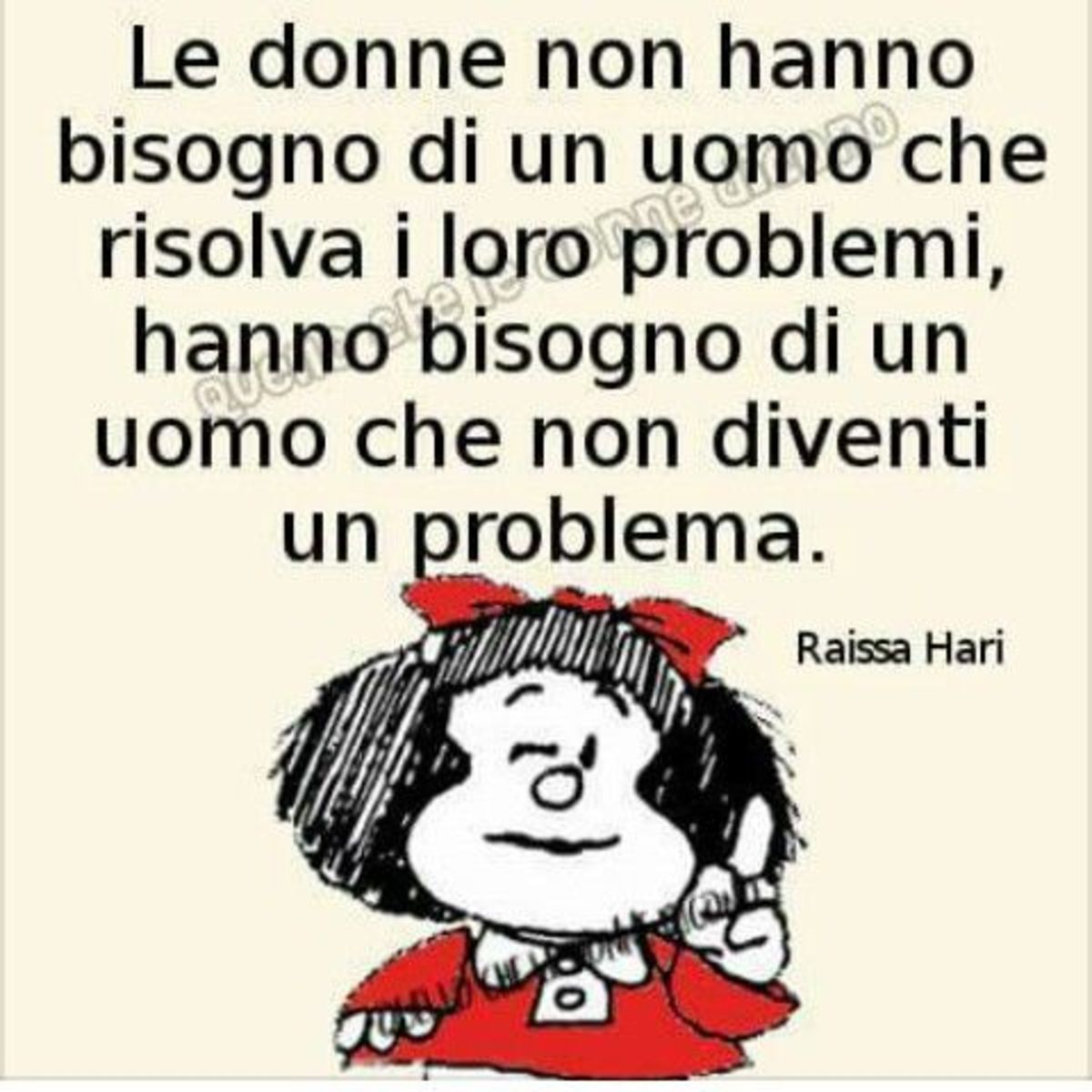 Le donne non hanno bisogno di un uomo che risolva i loro problemi, hanno bisogno di un uomo che non diventi un problema. (Mafalda)