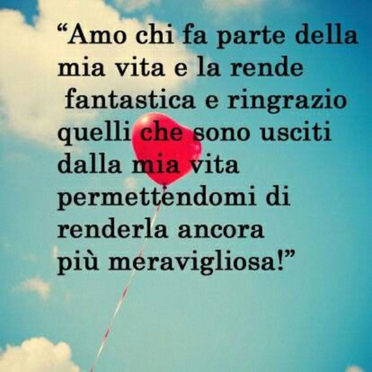 "Amo chi fa parte della mia vita e la rende fantastica e ringrazio quelli che sono usciti dalla mia vita permettendomi di renderla ancora più meravigliosa!"