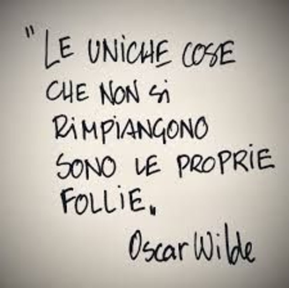 "Le uniche cose che non si rimpiangono sono le proprie follie." Oscar Wilde