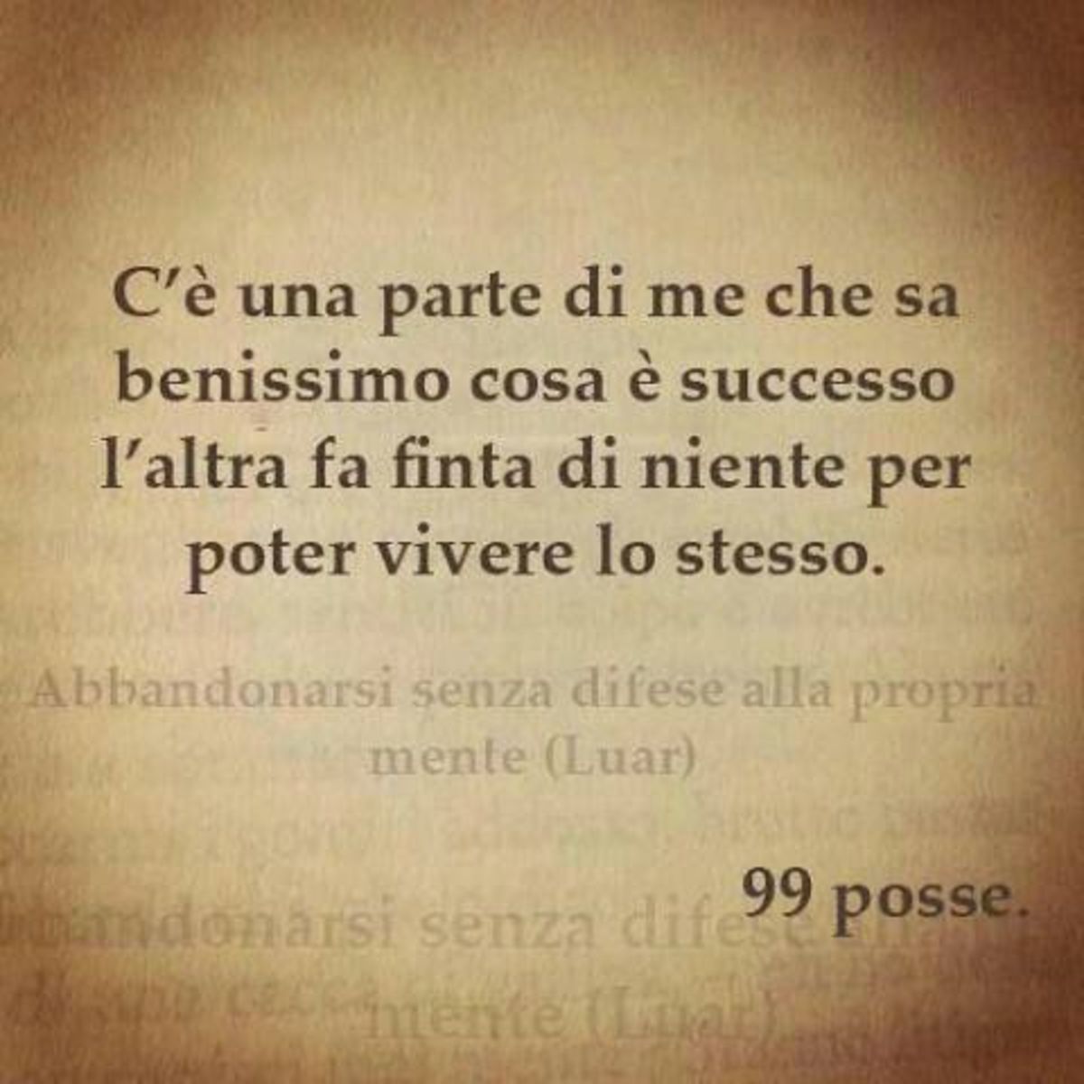 C'è una parte di me che sa benissimo cosa è successo, l'altra fa finta di niente per poter vivere lo stesso. 99 posse