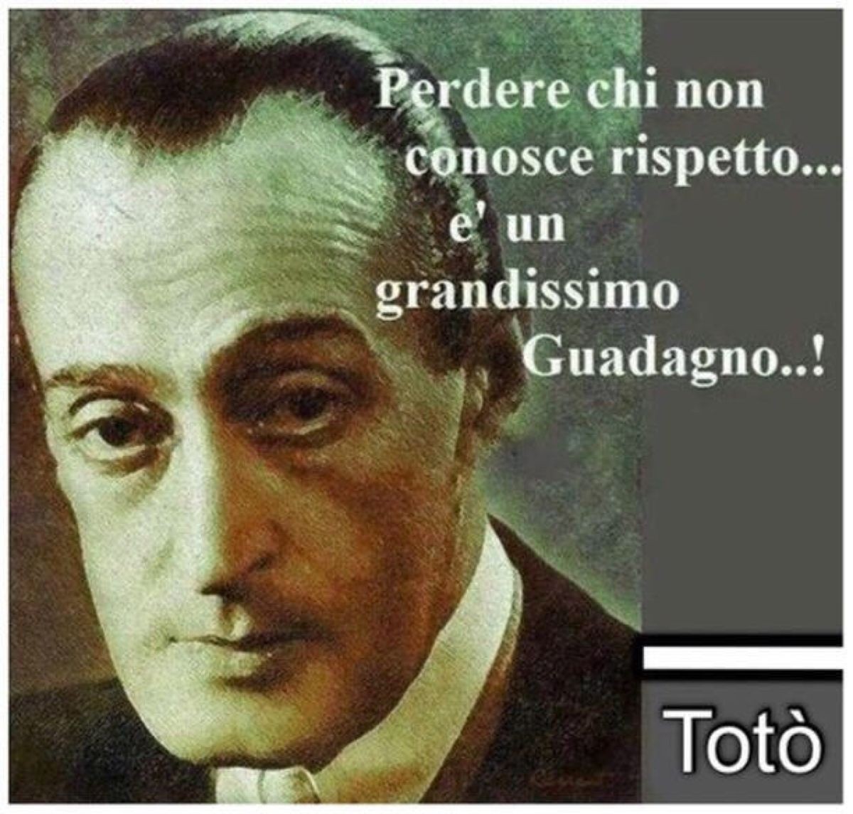 Perdere chi non conosce rispetto... è un grandissimo guadagno! Totò