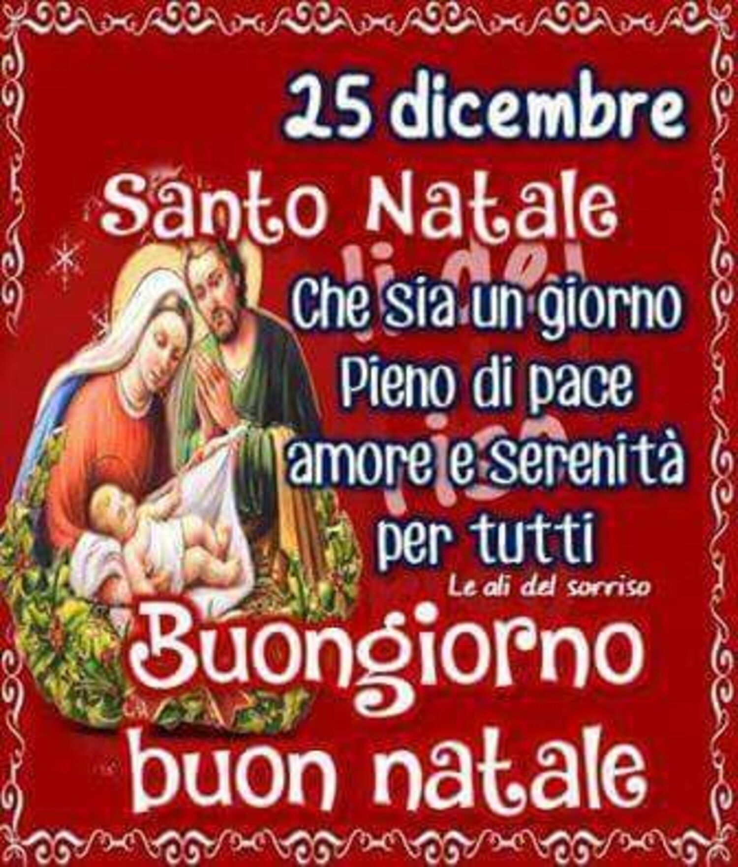 25 Dicembre Santo Natale che sia un giorno pieno di pace, amore e serenità per tutti. Buongiorno Buon Natale