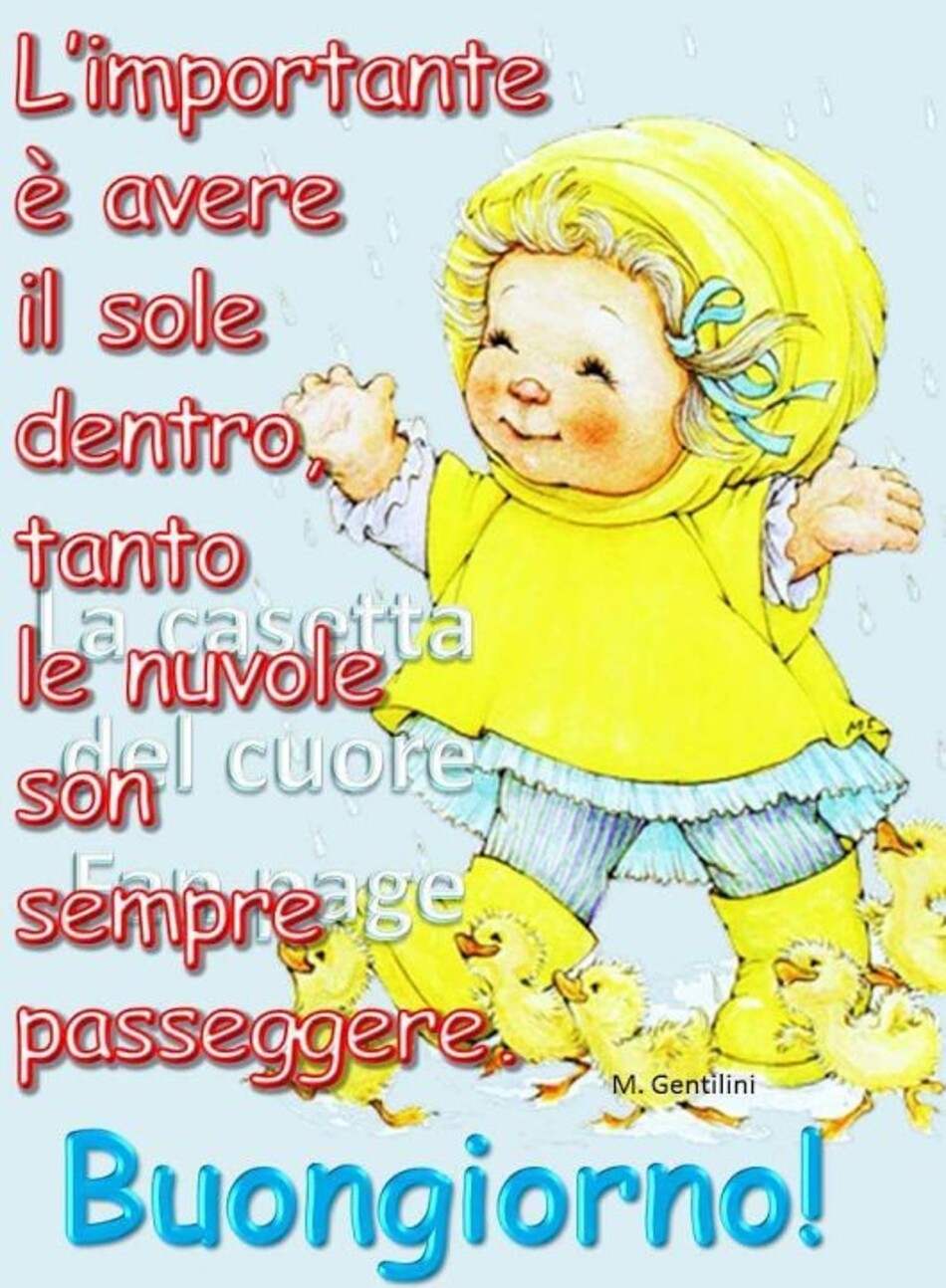 L'importante è avere il sole dentro tanto le nuvole sono sempre passeggere. Buongiorno!