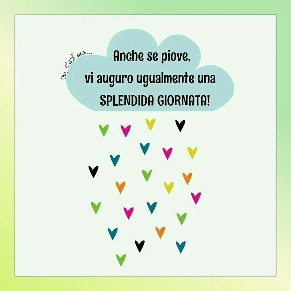 Anche se piove, vi auguro ugualmente una SPLENDIDA GIORNATA!