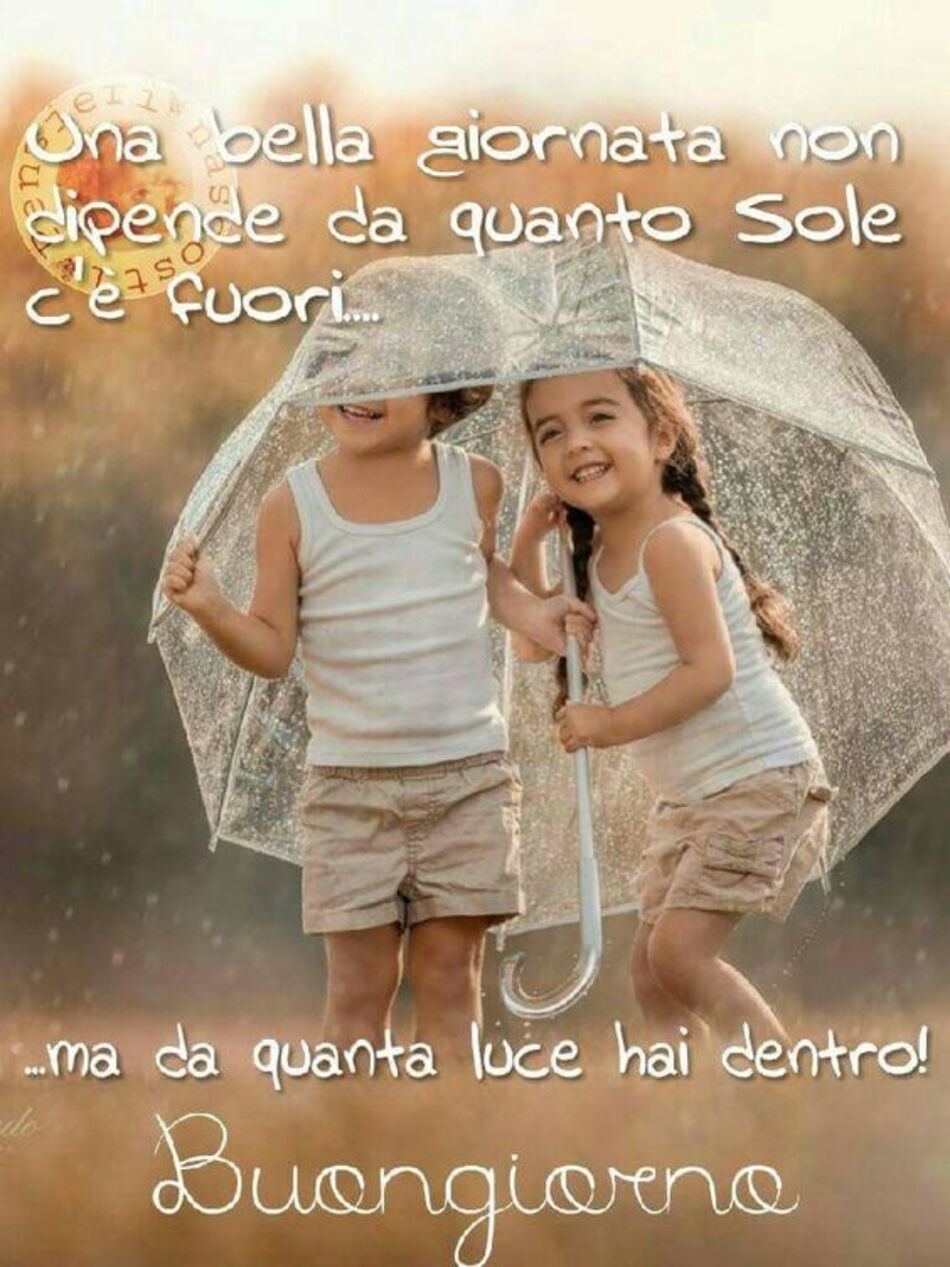 Una bella giornata non dipende da quanto sole c'è fuori... ma da quanta luce hai dentro! Buongiorno