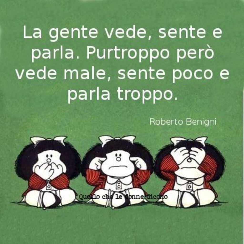 La gente vede, sente e parla. Purtroppo però vede male, sente poco e parla troppo. Roberto Benigni