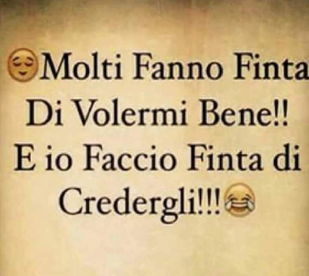 Molti fanno finta di volermi bene!! E io faccio finta di credergli!!!