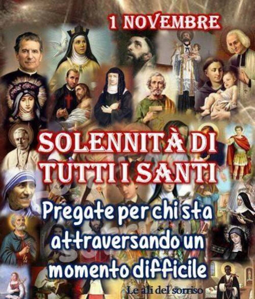 1 Novembre SOLENNITA' DI TUTTI I SANTI Pregate per chi sta attraversando un momento difficile