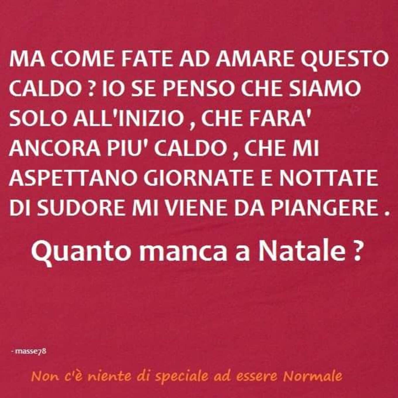 "Ma come fate ad amare questo caldo? Io se penso che siamo solo all'inizio..... Quanto manca a Natale?"