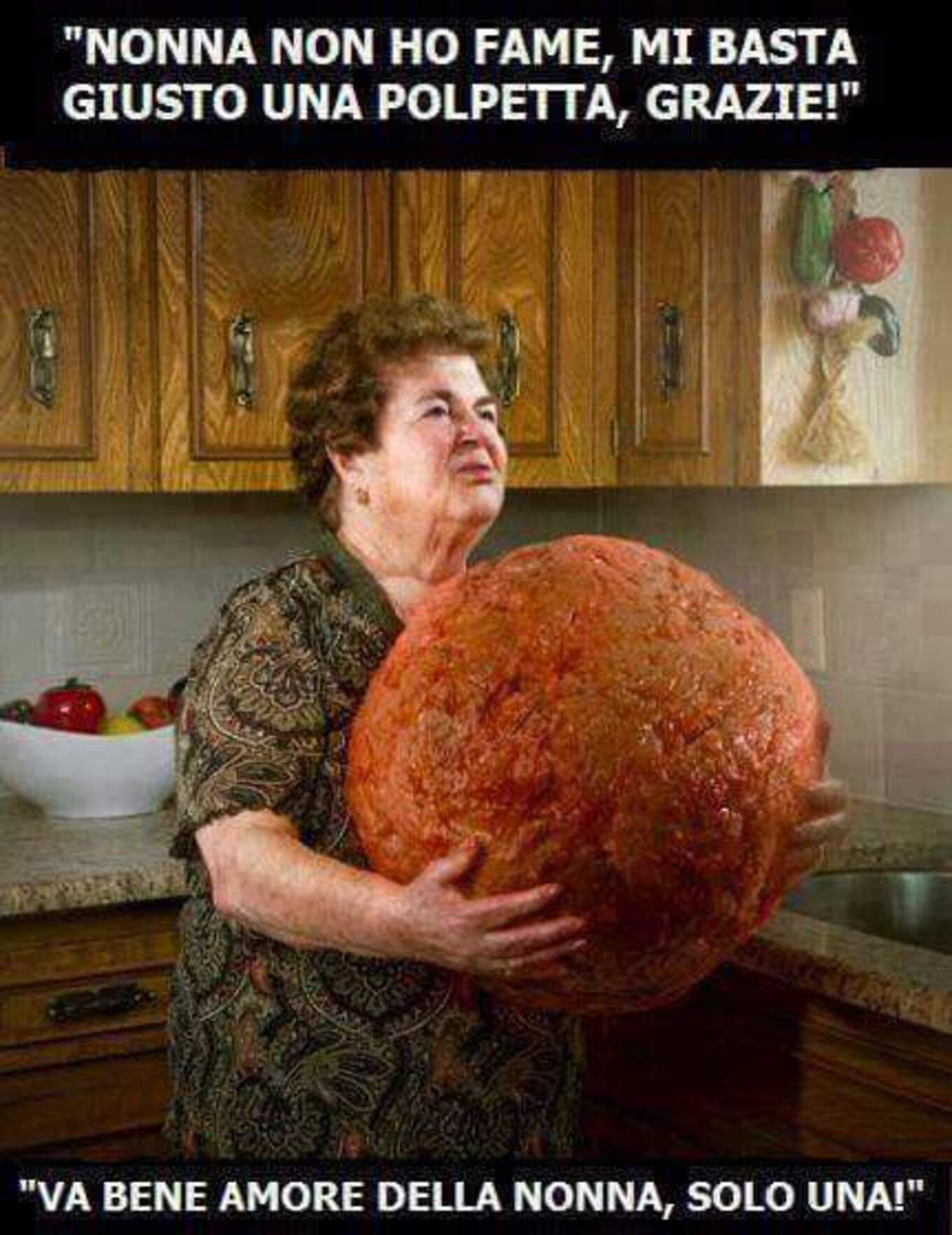 "Nonna non ho fame, mi basta giusto una polpetta, grazie!" "Va bene amore della nonna, solo una!"