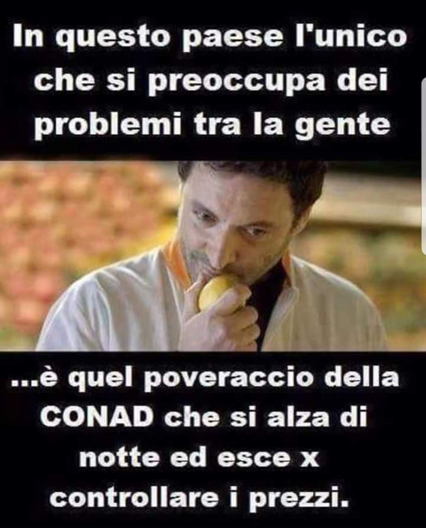 In questo paese l'unico che si preoccupa dei problemi tra la gente... è quel poveraccio della CONAD che si alza di notte ed esce per controllare i prezzi.