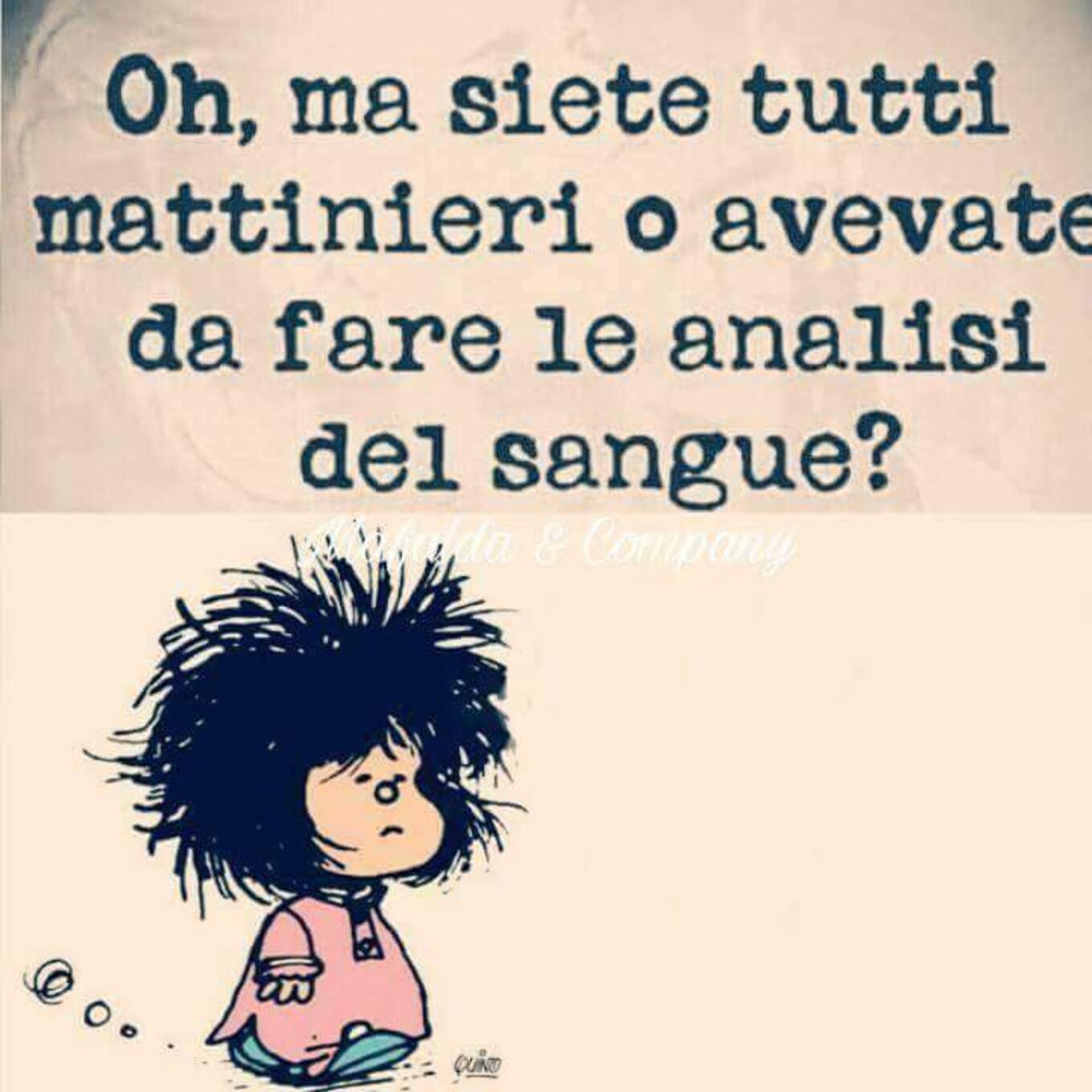 "Oh ma siete tutti mattinieri o avevate da fare le analisi del sangue?" Mafalda