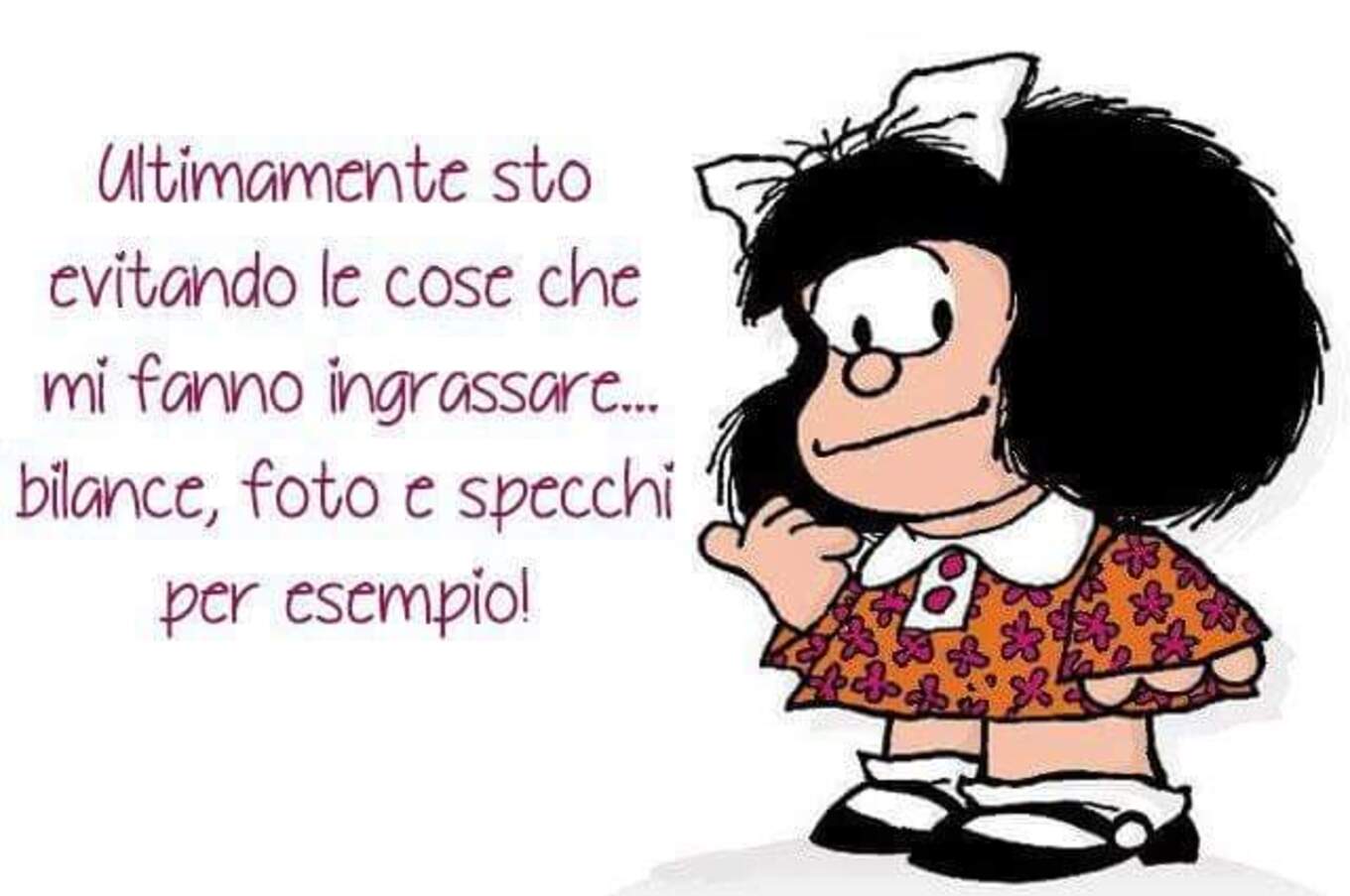 Ultimamente sto evitando le cose che mi fanno ingrassare... bilance, foto e specchi per esempio! Mafalda