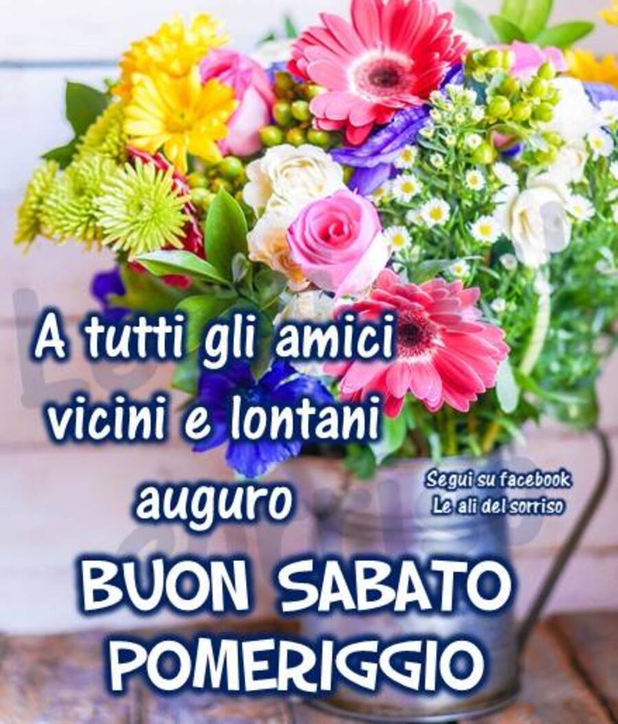 A tutti gli amici vicini e lontani auguro Buon Sabato Pomeriggio