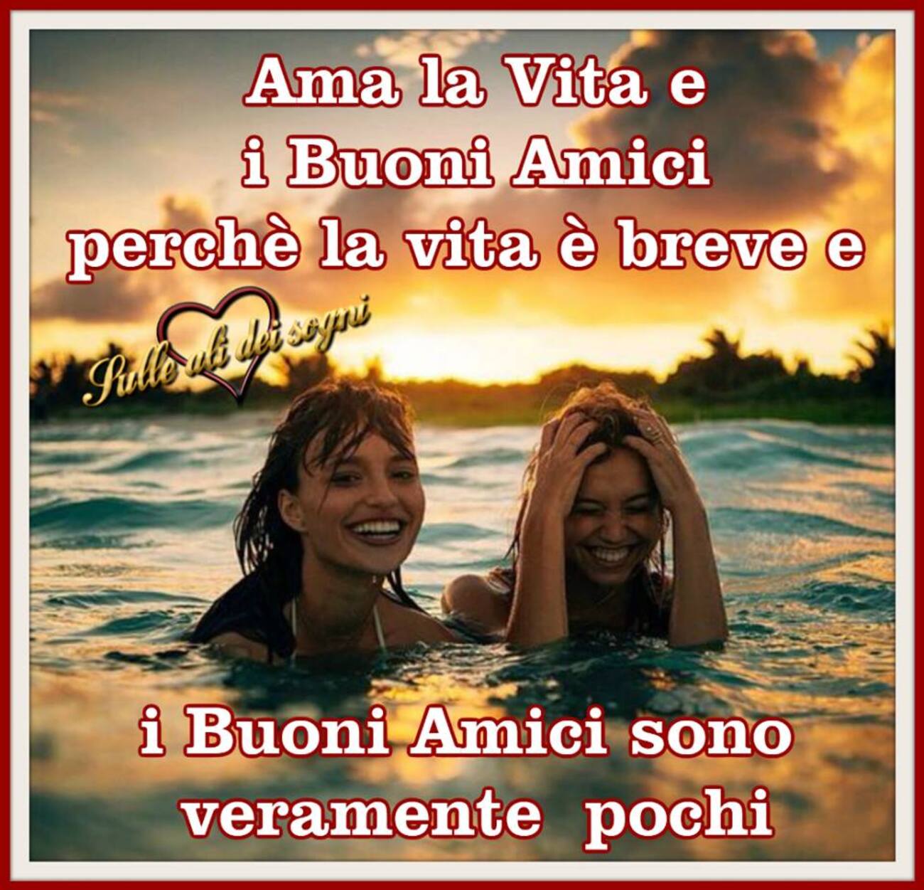 Ama la vita e i buoni amici perchè la vita è breve e i buoni amici sono veramente pochi