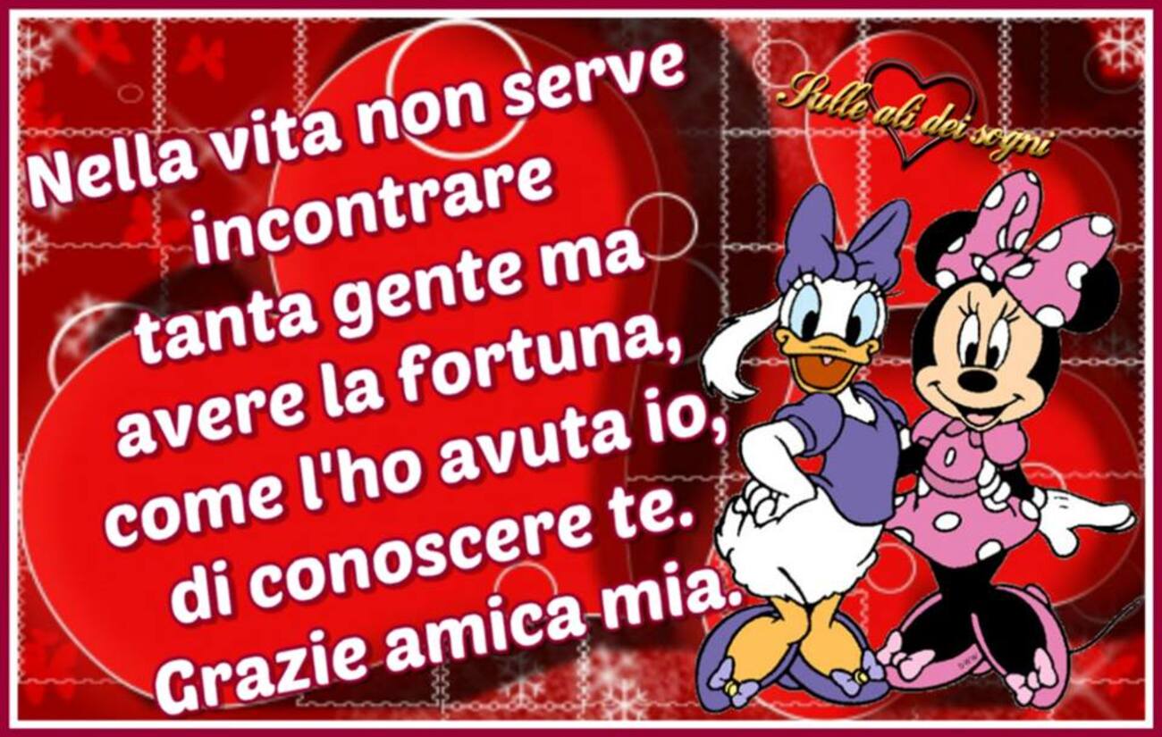 Nella vita non serve incontrare tanta gente ma avere la fortuna, come l'ho avuta io, di conoscere te, grazie amica mia.