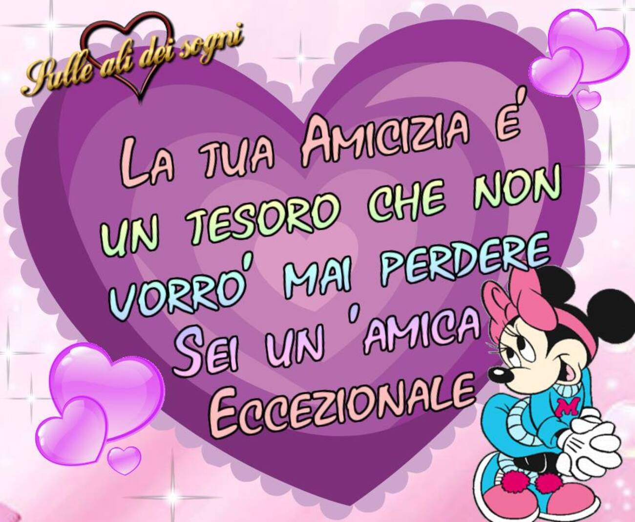 La tua Amicizia è un tesoro che non vorrò mai perdere. Sei un'Amica eccezionale