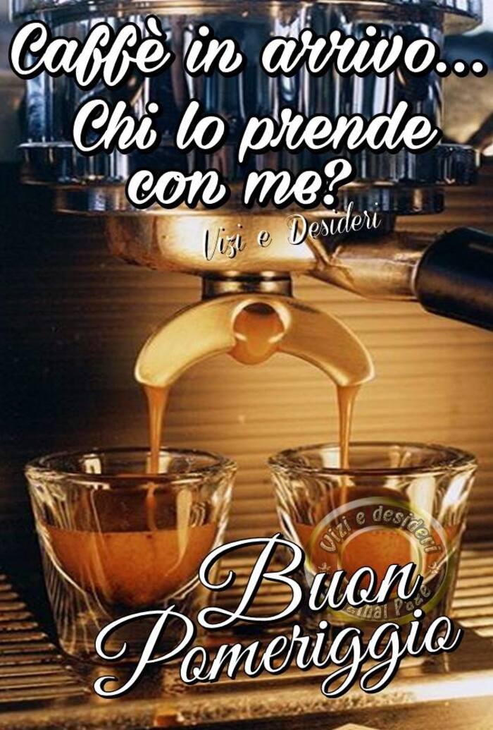 Caffè in arrivo... Chi lo prende con me? Buon Pomeriggio