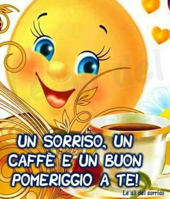 UN SORRISO, UN CAFFE' E UN BUON POMERIGGIO A TE !