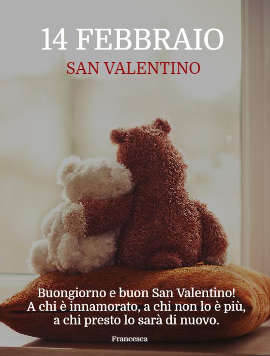 "14 Febbraio San Valentino. Buongiorno e Buon San Valentino. a chi è innamorato, a chi non lo è più e a chi lo sarà presto di nuovo."