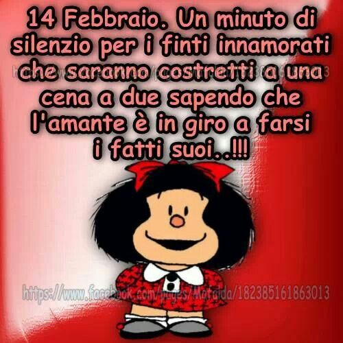 "14 Febbraio un minuto di silenzio per tutti i finti innamorati che saranno costretti a una cena a due sapendo che l'amante è in giro a farsi i fatti suoi... !!!" - Vignette Mafalda