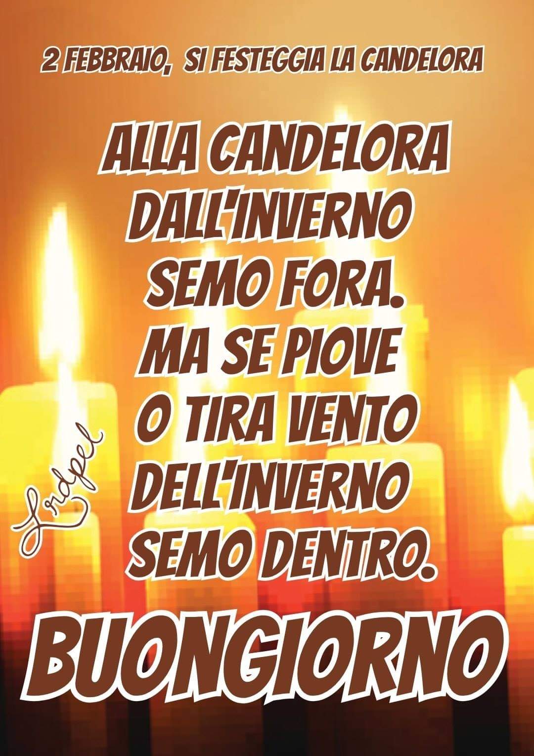 "2 Febbraio si festeggia la Candelora. Alla Candelora dall'inverno semo fora. Ma se piove o tira vento dell'inverno semo dentro. Buongiorno"