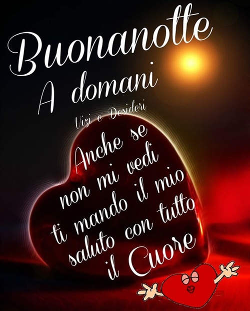 Buonanotte a Domani. Anche se non mi vedi ti mando il mio saluto con tutto il Cuore