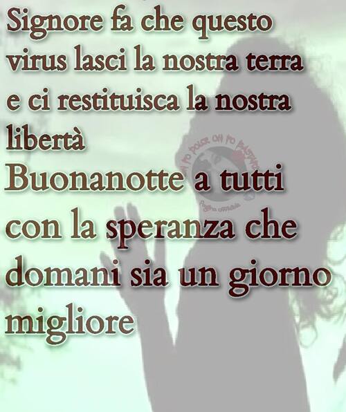 Signore fa che questo virus lasci la nostra terra e ci restituisca la nostra libertà. Buonanotte a tutti con la speranza che domani sia un giorno migliore.