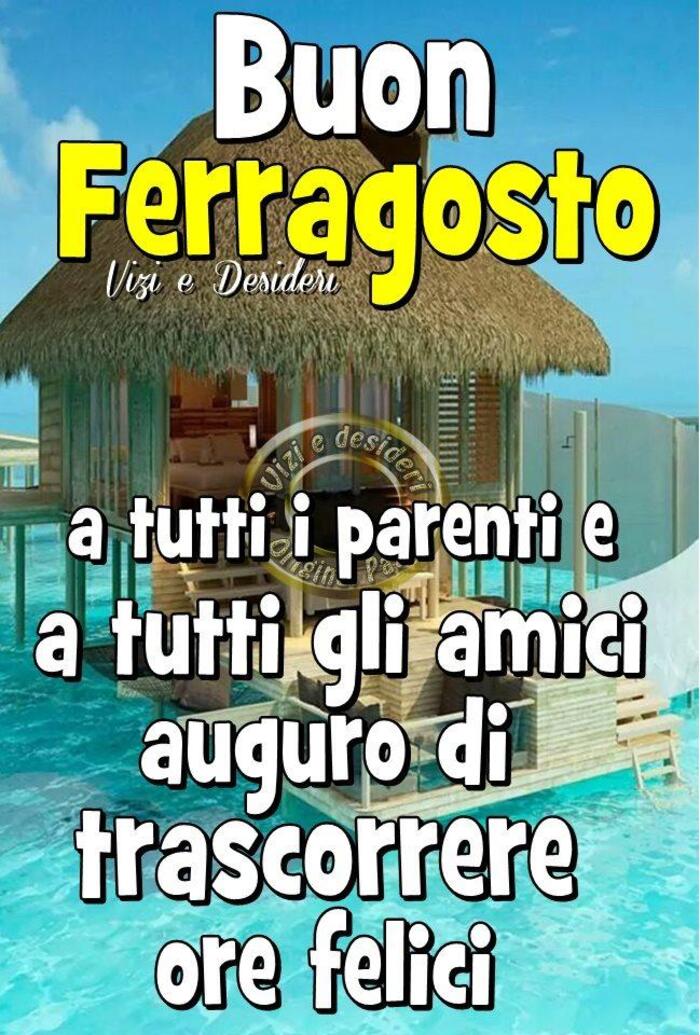 Buon Ferragosto. A tutti i parenti e agli amici, auguro di trascorrere ore felici...